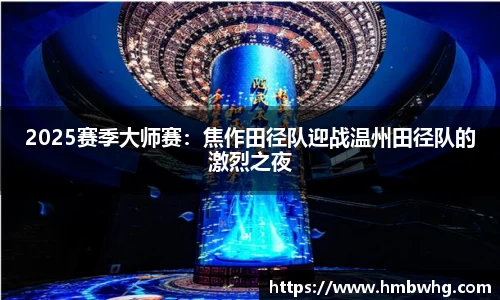 2025赛季大师赛：焦作田径队迎战温州田径队的激烈之夜