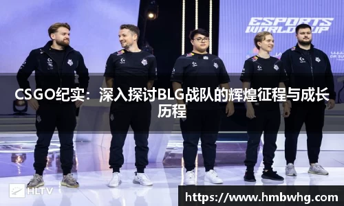 CSGO纪实：深入探讨BLG战队的辉煌征程与成长历程