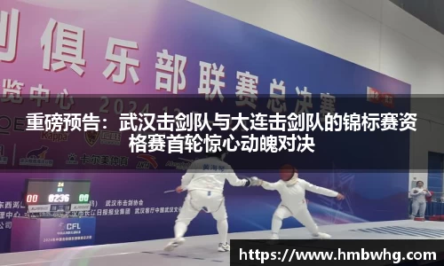 重磅预告：武汉击剑队与大连击剑队的锦标赛资格赛首轮惊心动魄对决