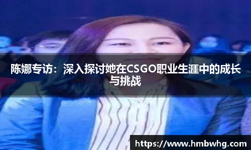 陈娜专访:深入探讨她在CSGO职业生涯中的成长与挑战