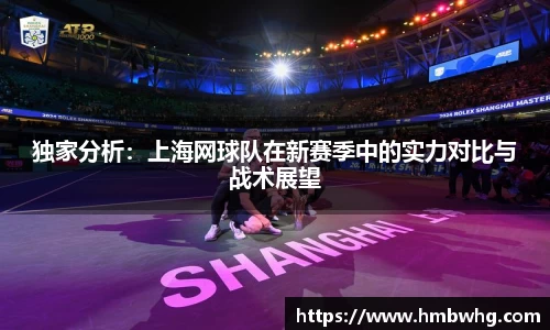 独家分析:上海网球队在新赛季中的实力对比与战术展望