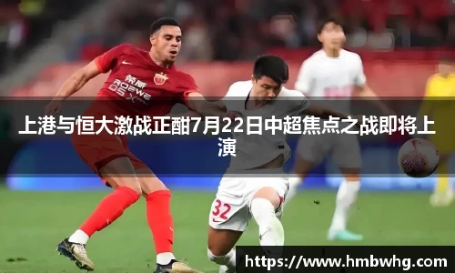 上港与恒大激战正酣7月22日中超焦点之战即将上演